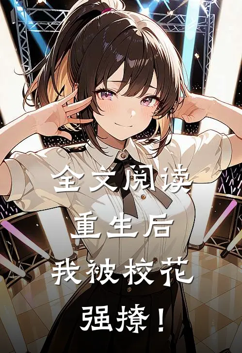 全文阅读重生后，我被校花强撩！