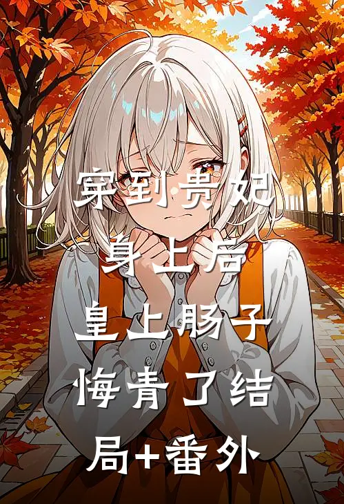 穿到贵妃身上后，皇上肠子悔青了结局+番外