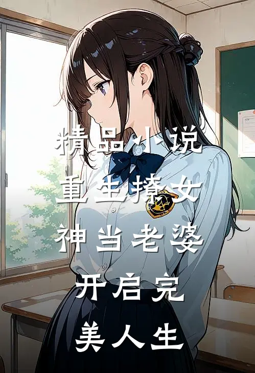 精品小说重生撩女神当老婆，开启完美人生