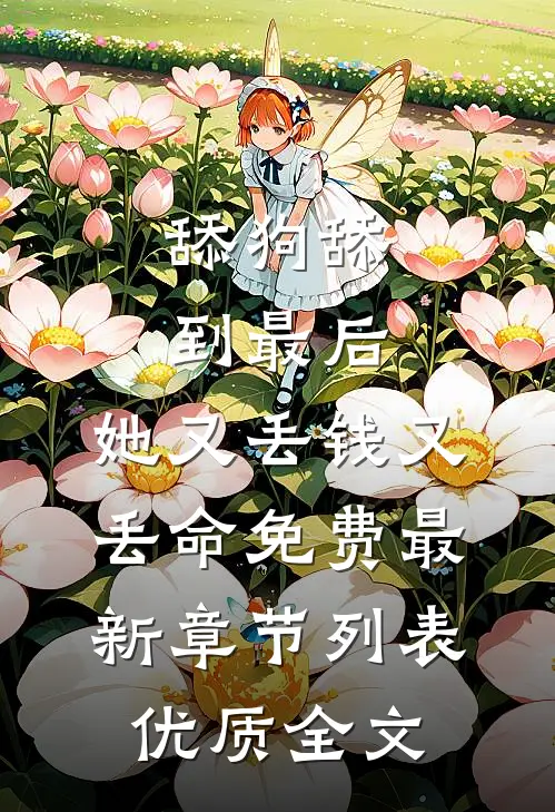 舔狗舔到最后，她又丢钱又丢命免费最新章节列表优质全文