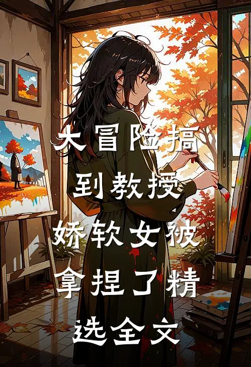 大冒险搞到教授，娇软女被拿捏了精选全文
