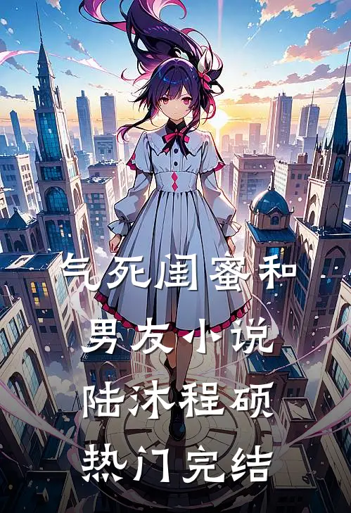 气死闺蜜和男友小说陆沐程硕热门完结