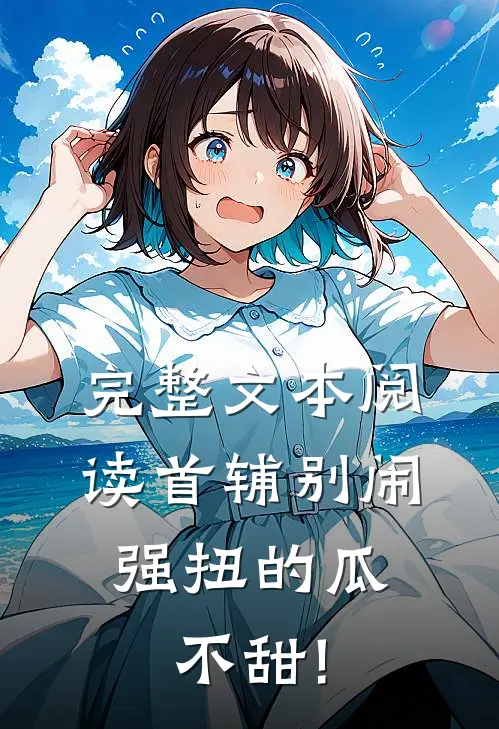 完整文本阅读首辅别闹,强扭的瓜不甜!