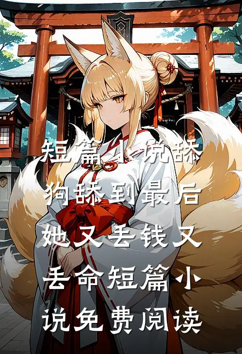 短篇小说舔狗舔到最后，她又丢钱又丢命短篇小说免费阅读