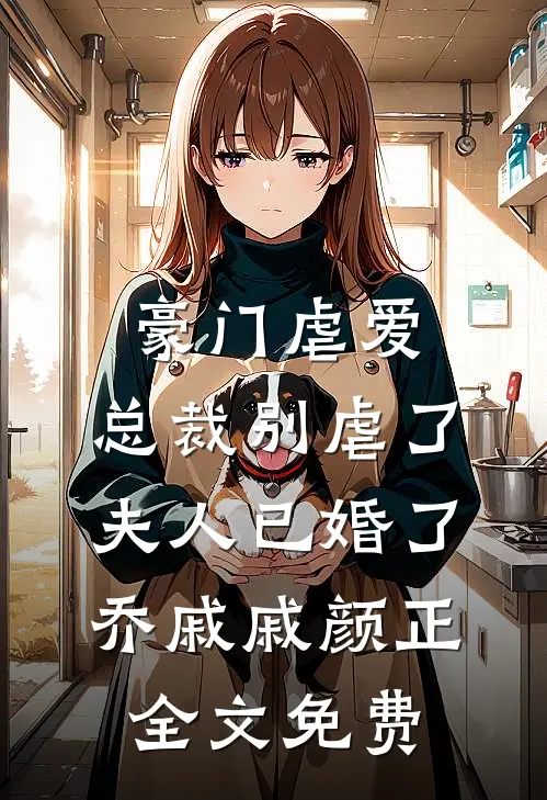 豪门虐爱：总裁别虐了，夫人已婚了乔戚戚颜正全文免费