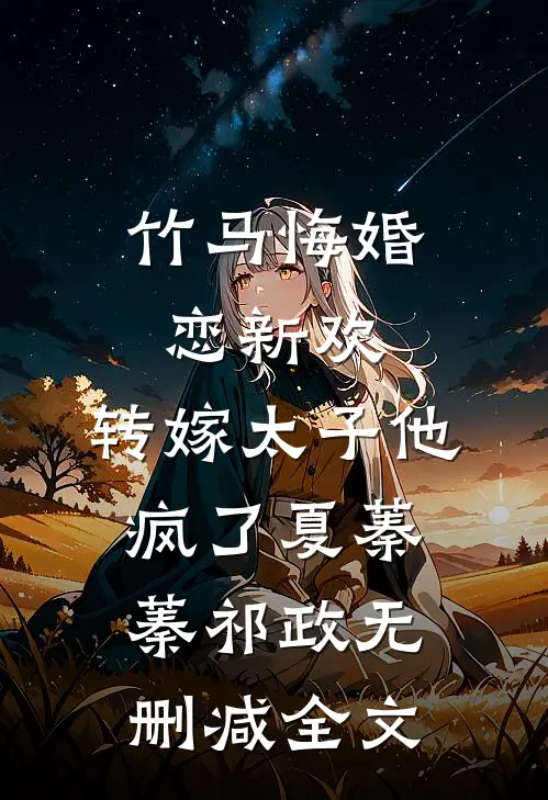 竹马悔婚恋新欢，转嫁太子他疯了夏蓁蓁祁政无删减全文
