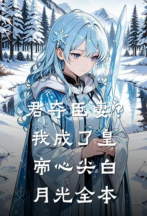 君夺臣妻？我成了皇帝心尖白月光全本