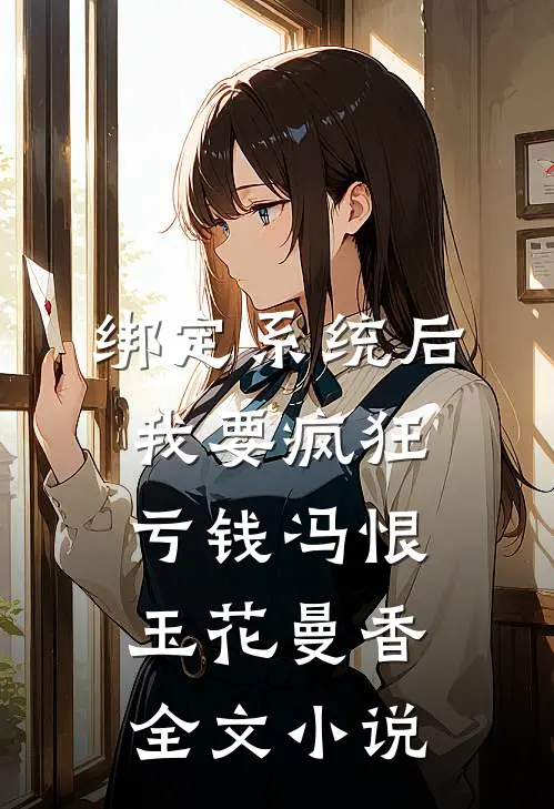 绑定系统后，我要疯狂亏钱冯恨玉花曼香全文小说