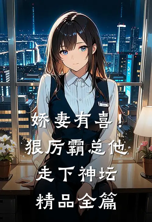 娇妻有喜！狠厉霸总他走下神坛精品全篇