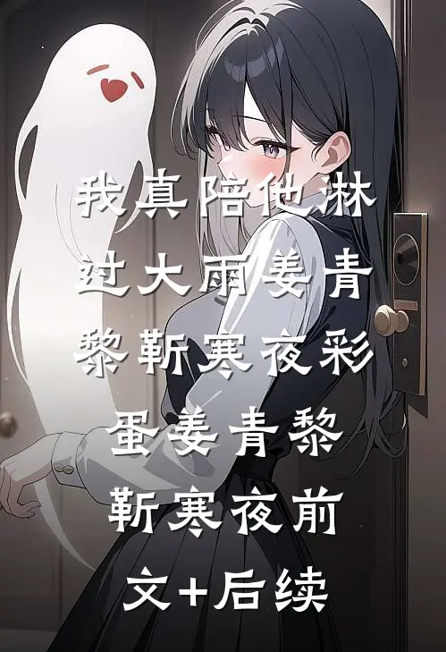 我真陪他淋过大雨姜青黎靳寒夜彩蛋姜青黎靳寒夜前文+后续