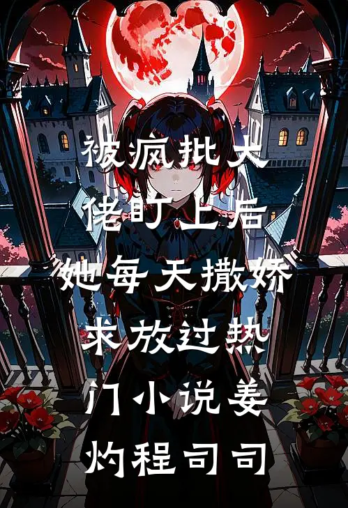 被疯批大佬盯上后，她每天撒娇求放过热门小说姜灼程司司
