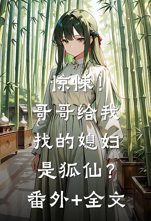 惊悚！哥哥给我找的媳妇是狐仙？番外+全文
