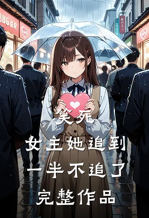 笑死，女主她追到一半不追了完整作品