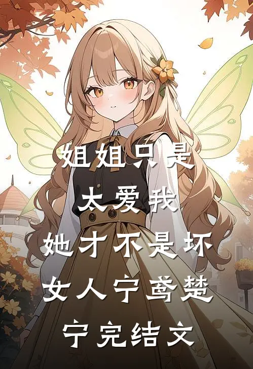 姐姐只是太爱我，她才不是坏女人宁鸢楚宁完结文