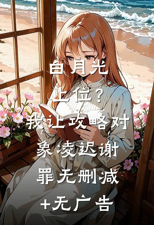 白月光上位？我让攻略对象凌迟谢罪无删减+无广告