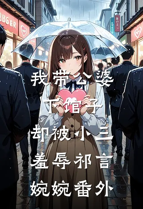 我带公婆下馆子，却被小三羞辱祁言婉婉番外