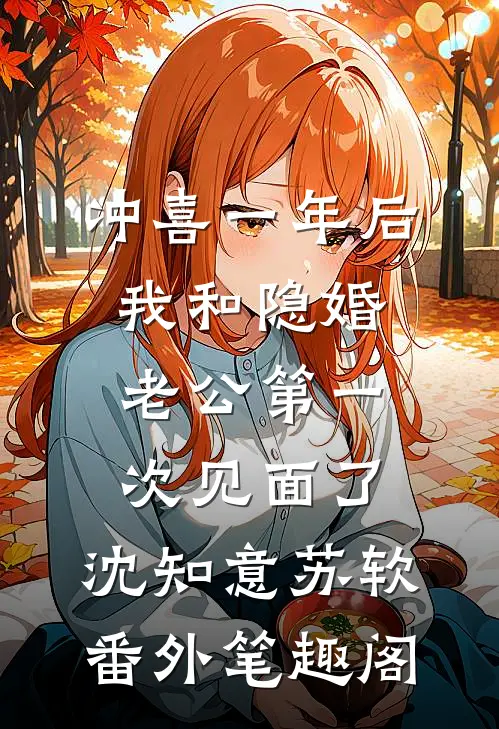 冲喜一年后，我和隐婚老公第一次见面了：沈知意苏软番外笔趣阁