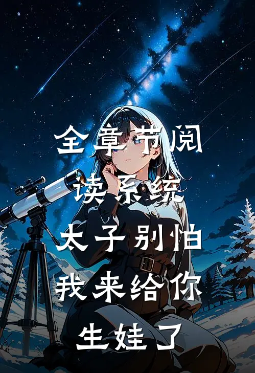 全章节阅读系统：太子别怕，我来给你生娃了