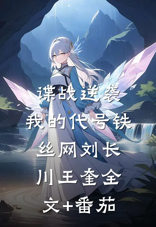 谍战逆袭：我的代号铁丝网刘长川王奎全文+番茄