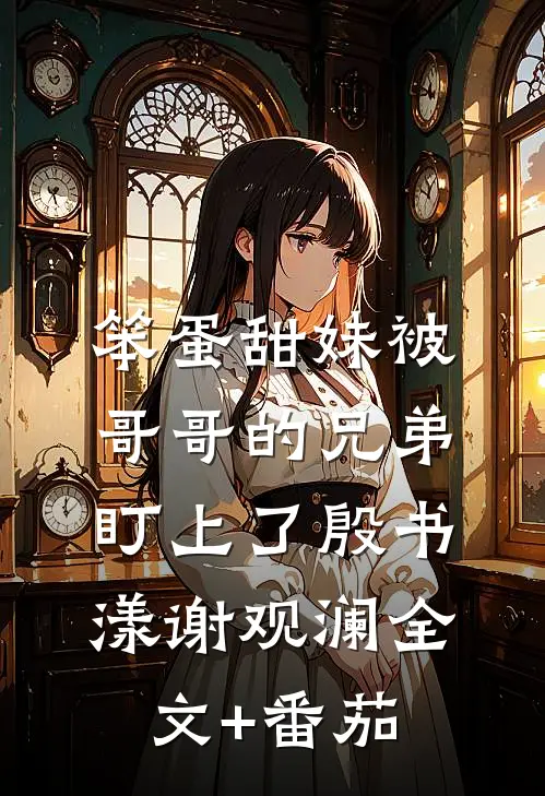 笨蛋甜妹被哥哥的兄弟盯上了殷书漾谢观澜全文+番茄