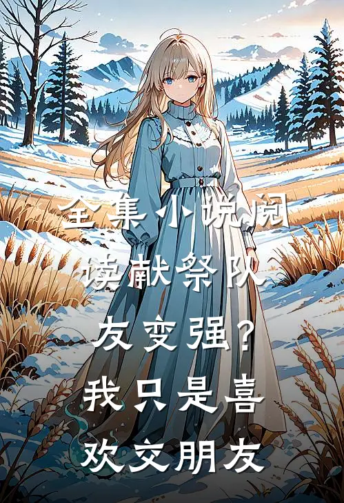 全集小说阅读献祭队友变强？我只是喜欢交朋友