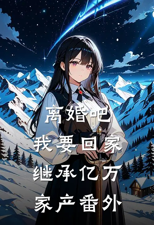 离婚吧，我要回家继承亿万家产 番外