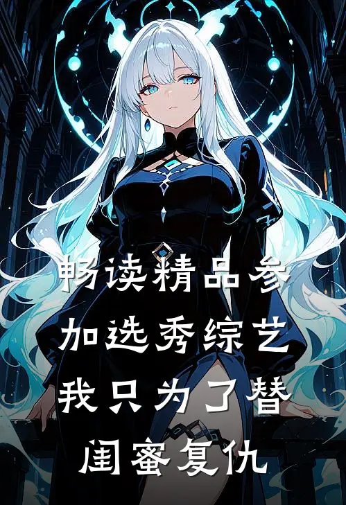 畅读精品参加选秀综艺，我只为了替闺蜜复仇