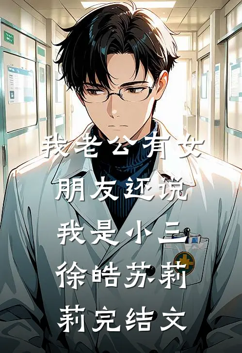 我老公有女朋友还说我是小三徐皓苏莉莉完结文