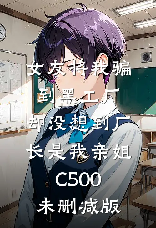女友将我骗到黑工厂，却没想到厂长是我亲姐C500未删减版