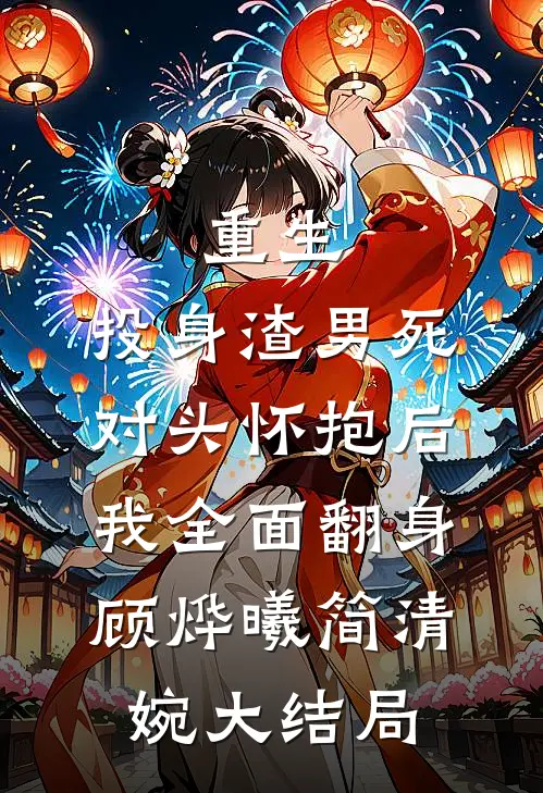 重生：投身渣男死对头怀抱后，我全面翻身顾烨曦简清婉大结局