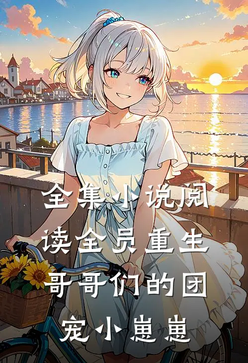 全集小说阅读全员重生：哥哥们的团宠小崽崽