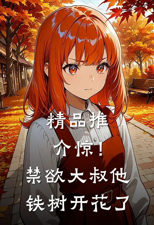 精品推介惊！禁欲大叔他铁树开花了