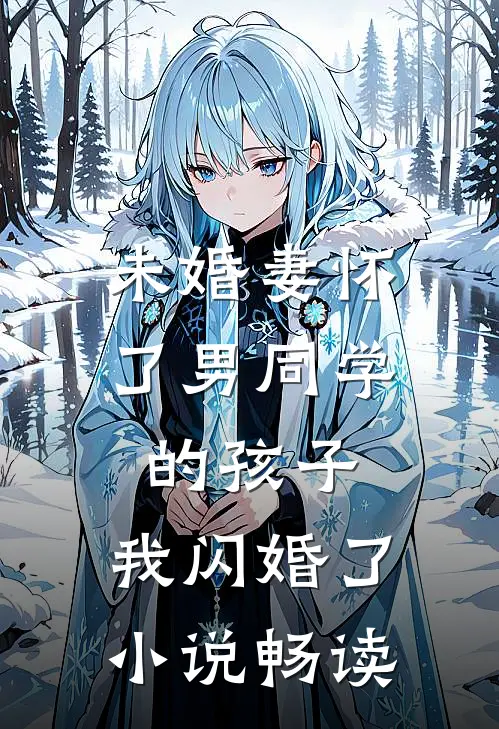 未婚妻怀了男同学的孩子，我闪婚了小说畅读