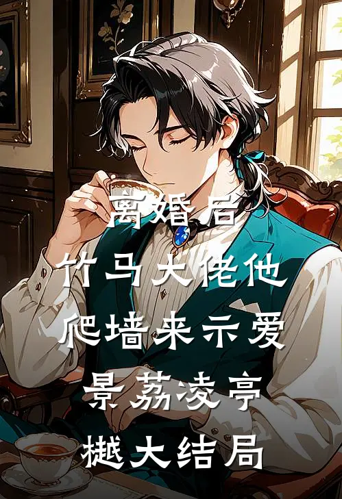 离婚后，竹马大佬他爬墙来示爱景荔凌亭樾大结局