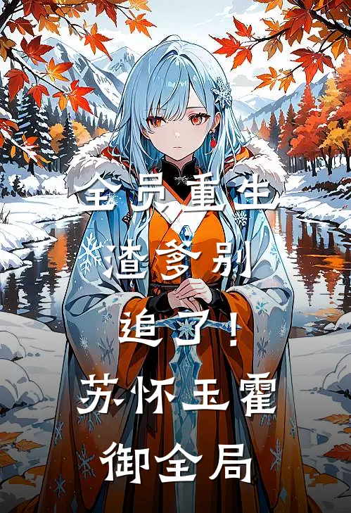全员重生：渣爹别追了！苏怀玉霍御全局