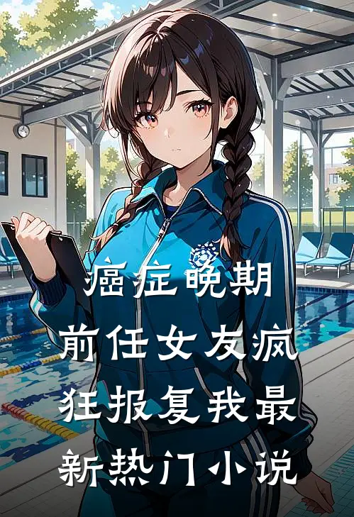 癌症晚期，前任女友疯狂报复我最新热门小说