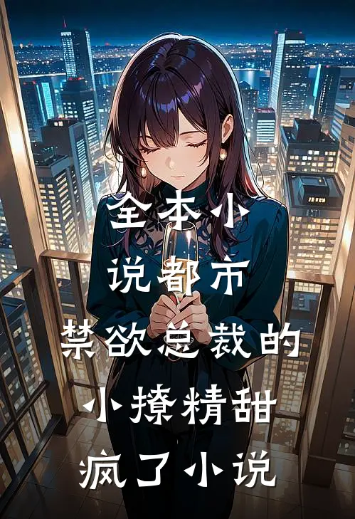全本小说都市:禁欲总裁的小撩精甜疯了小说