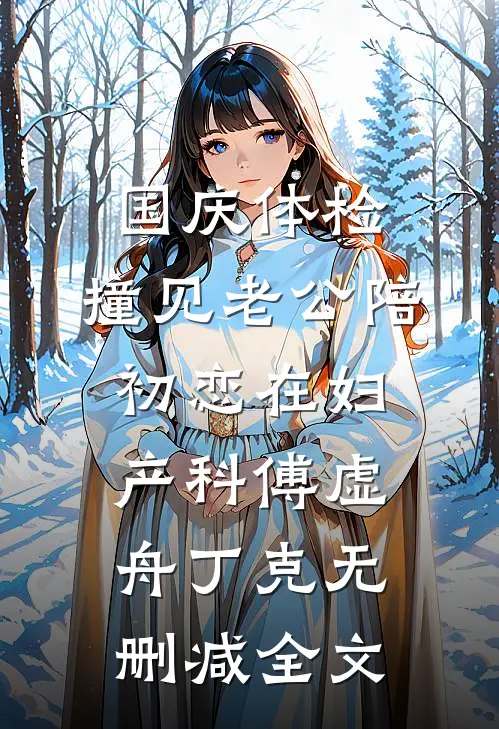 国庆体检，撞见老公陪初恋在妇产科傅虚舟丁克无删减全文