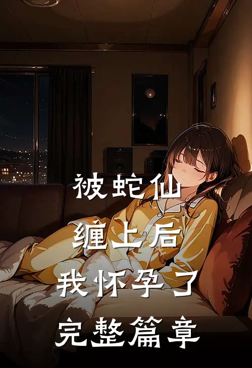 被蛇仙缠上后，我怀孕了完整篇章