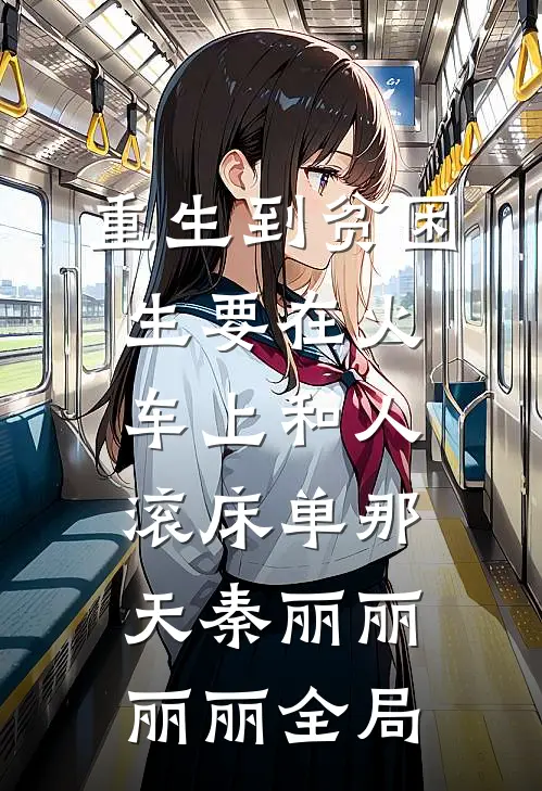 重生到贫困生要在火车上和人滚床单那天秦丽丽丽丽全局