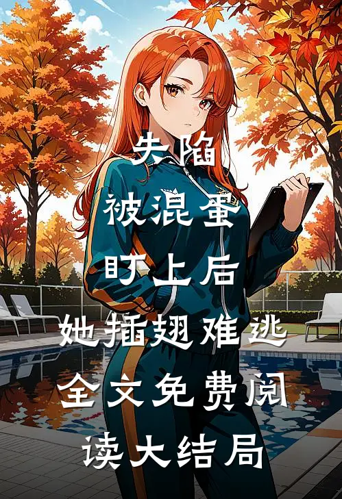 失陷：被混蛋盯上后，她插翅难逃全文免费阅读大结局