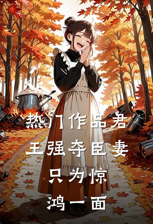 热门作品君王强夺臣妻，只为惊鸿一面
