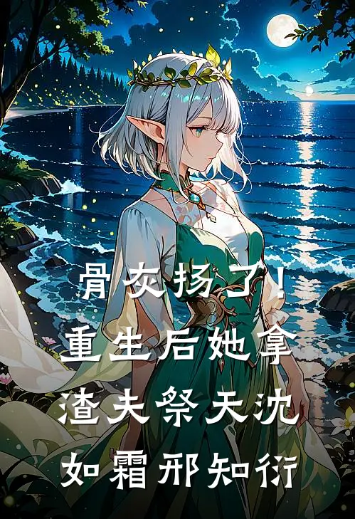 骨灰扬了！重生后她拿渣夫祭天沈如霜邢知衍