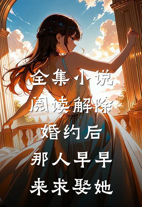 全集小说阅读解除婚约后，那人早早来求娶她