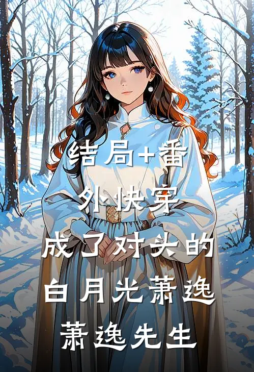 结局+番外快穿：成了对头的白月光萧逸萧逸先生
