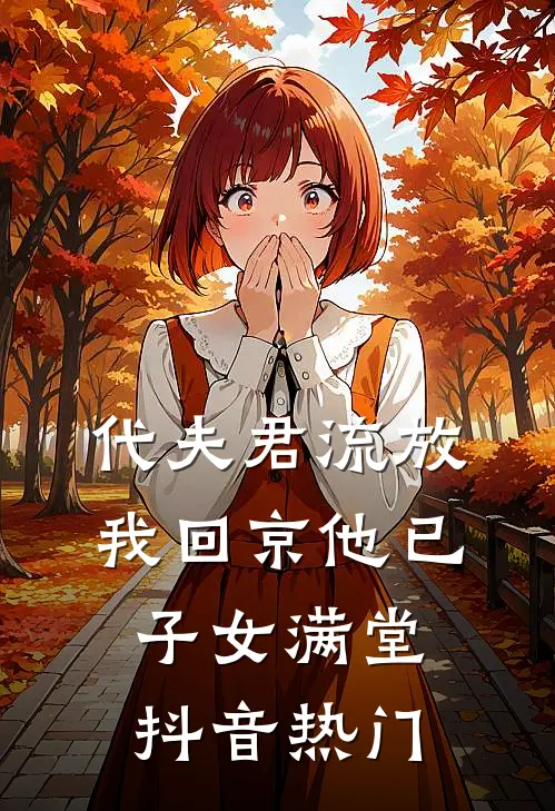 代夫君流放，我回京他已子女满堂抖音热门