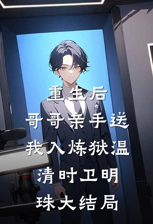 重生后，哥哥亲手送我入炼狱温清时卫明珠大结局