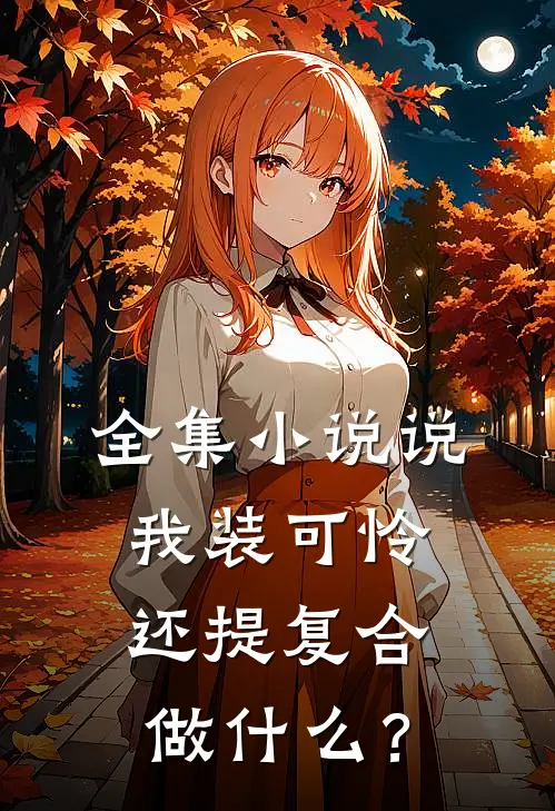 全集小说说我装可怜，还提复合做什么？