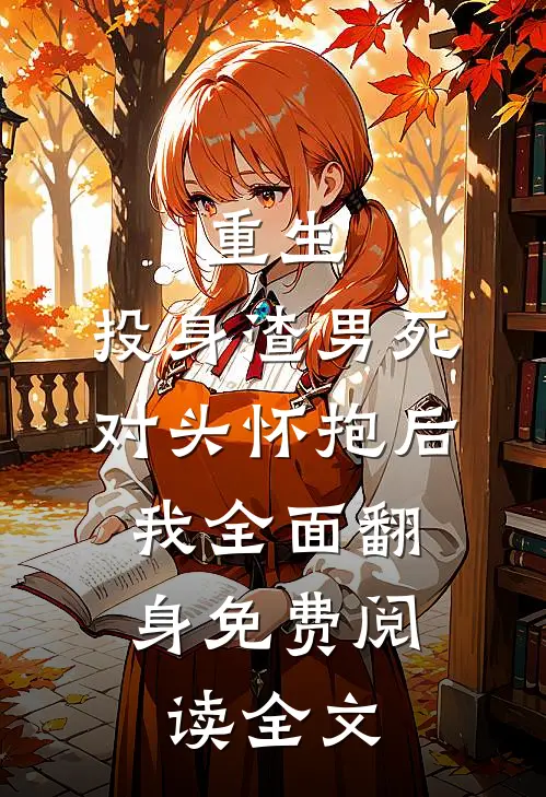 重生：投身渣男死对头怀抱后，我全面翻身免费阅读全文