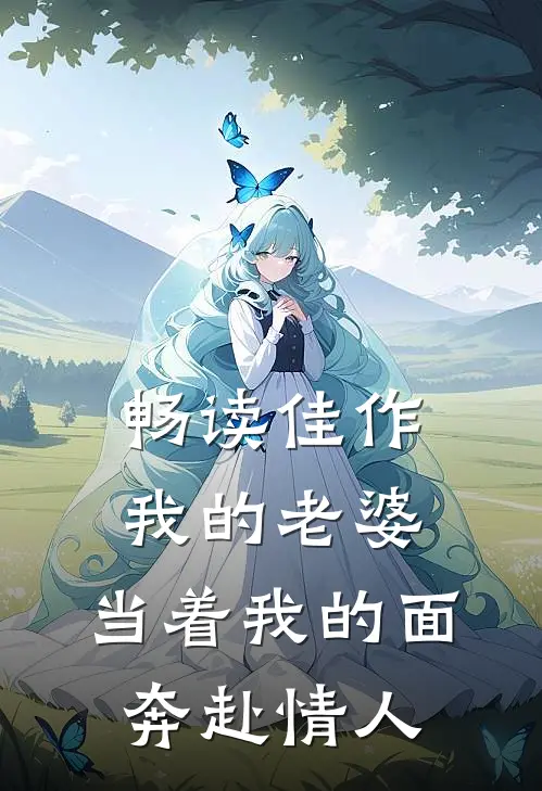 畅读佳作我的老婆，当着我的面奔赴情人